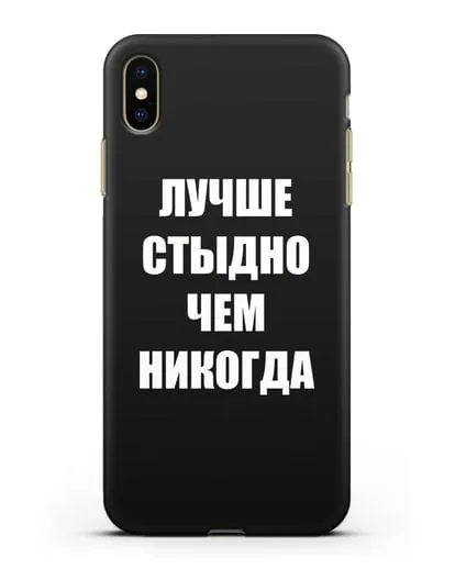Чехол с надписью Лучше стыдно, чем никогда силиконовый для iPhone XS Max